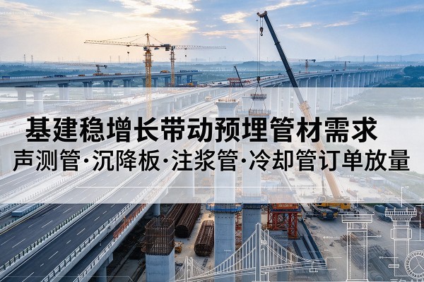 汉滨基建稳增长带动预埋监测管材需求，声测管、沉降板、注浆管订单持续放量